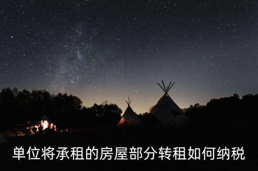 單位轉(zhuǎn)租房屋如何交稅，單位房產(chǎn)出租應(yīng)怎樣繳納房產(chǎn)稅