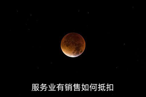 服務業(yè)如何抵扣，商業(yè)服務行業(yè)進項稅如何抵扣