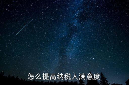 稅務局如何提高納稅人滿意度，怎么提高納稅人滿意度
