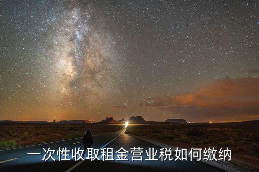 租金如何繳納營業(yè)稅，如何繳納租賃業(yè)的營業(yè)稅