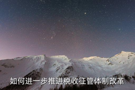 稅務(wù)干部如何看待征管體制改革，稅收征管體制改革的意見