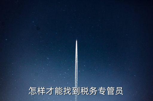 怎樣才能找到稅務(wù)專管員