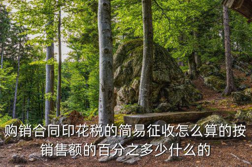 購(gòu)銷(xiāo)合同印花稅的簡(jiǎn)易征收怎么算的按銷(xiāo)售額的百分之多少什么的