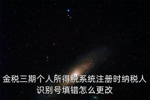 如何更改金三系統(tǒng)個稅人員信息，金三里納稅人稅種信息怎么修改