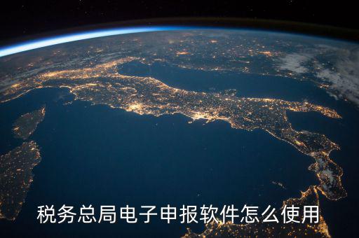 電子稅務(wù)局如何登陸，稅務(wù)總局電子申報(bào)軟件怎么使用