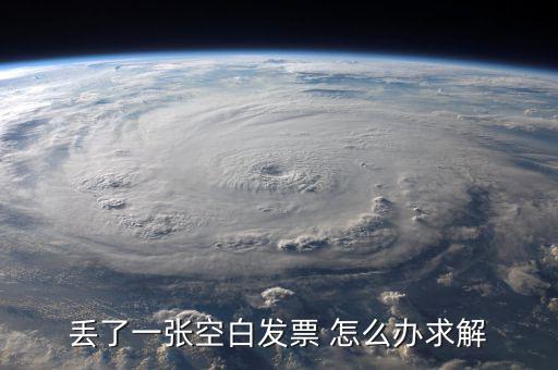 發(fā)票空白丟失如何處理，丟了一張空白發(fā)票 怎么辦