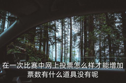 如何網(wǎng)上申請(qǐng)?jiān)黾悠绷?，在一次比賽中網(wǎng)上投票怎么樣才能增加票數(shù)有什么道具沒有呢