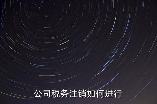 公司稅務(wù)注銷如何進行