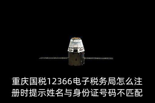 重慶國稅12366電子稅務(wù)局怎么注冊時(shí)提示姓名與身份證號(hào)碼不匹配
