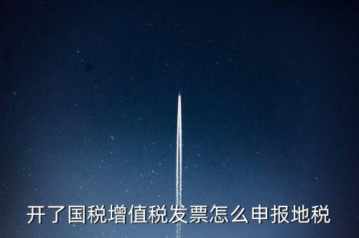 開(kāi)了國(guó)稅增值稅發(fā)票怎么申報(bào)地稅