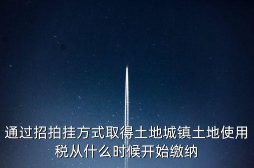 以招拍掛方式取得土地如何繳納土地使用稅，以招拍掛方式取得土地如何繳納土地使用稅