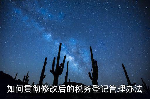 如何完善稅務(wù)登記制度，如何貫徹修改后的稅務(wù)登記管理辦法