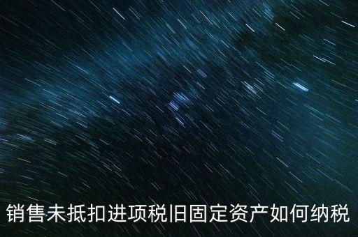 銷售舊固定資產(chǎn)如何交稅，銷售未抵扣進項稅舊固定資產(chǎn)如何納稅