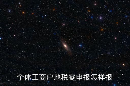 個(gè)體戶地稅如何零申報(bào)表，個(gè)體工商戶地稅零申報(bào)怎樣報(bào)