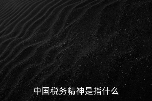 如何 踐行 中國(guó)稅務(wù)精神，中國(guó)稅務(wù)精神12字