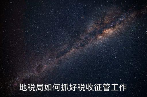 如何加強土地增值稅的征收管理辦法，地稅如何加強征管