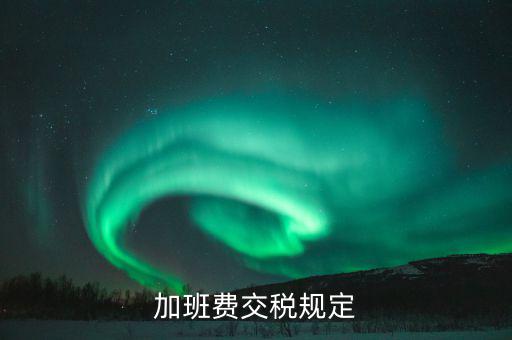 加值班補貼如何納稅，加班工資如何扣稅