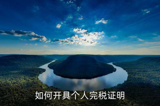如何開(kāi)具個(gè)人所得稅完稅證明，如何開(kāi)具個(gè)人所得稅完稅證明