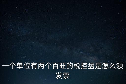 稅控盤(pán)如何領(lǐng)取發(fā)票，一個(gè)單位有兩個(gè)百旺的稅控盤(pán)是怎么領(lǐng)發(fā)票