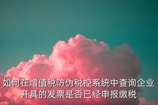 如何在增值稅防偽稅控系統(tǒng)中查詢企業(yè)開(kāi)具的發(fā)票是否已經(jīng)申報(bào)繳稅