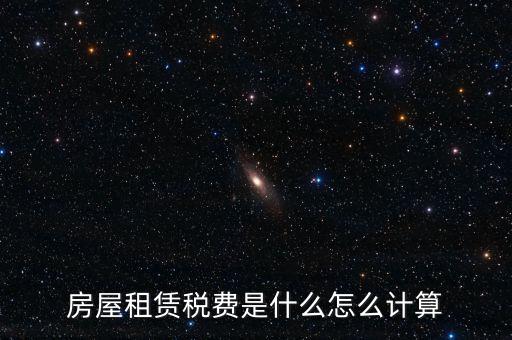 房屋租賃稅收如何計(jì)算，房屋租賃稅費(fèi)是什么怎么計(jì)算