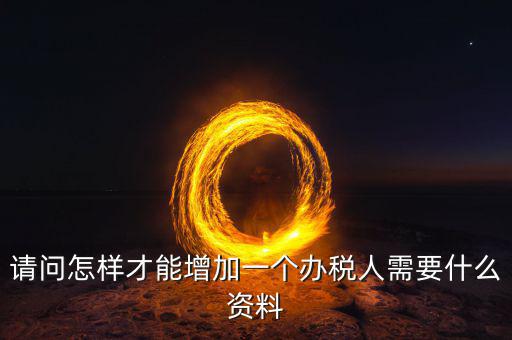 北京國(guó)稅如何增加辦稅人員，請(qǐng)問(wèn)怎樣才能增加一個(gè)辦稅人需要什么資料