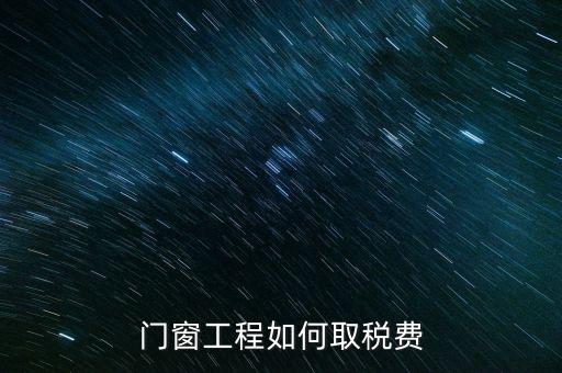 門窗安裝工程如何交稅，銷售并安裝門窗需要繳納什么稅