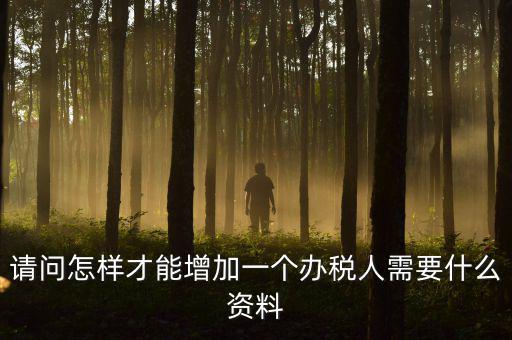 請問怎樣才能增加一個(gè)辦稅人需要什么資料