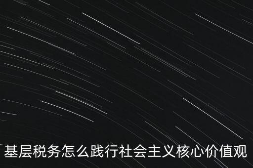 基層稅務怎么踐行社會主義核心價值觀