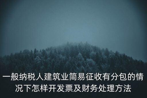 簡易征收發(fā)票如何申報，一般納稅人建筑業(yè)簡易征收有分包的情況下怎樣開發(fā)票及財務(wù)處理方法