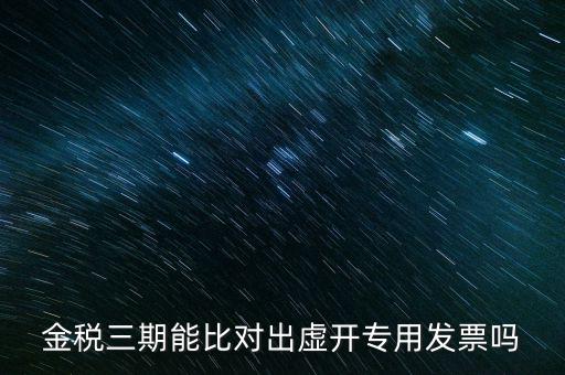 金稅三期能比對(duì)出虛開專用發(fā)票嗎