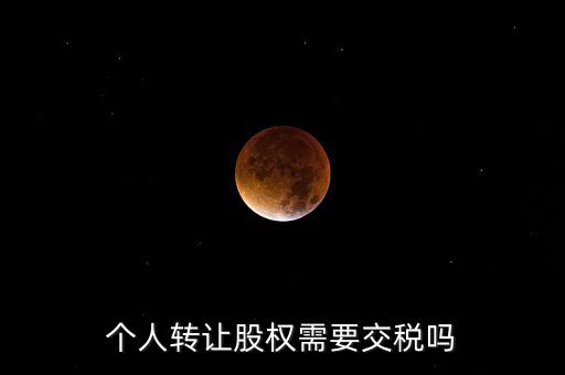 股東個(gè)人股權(quán)轉(zhuǎn)讓如何交稅嗎，個(gè)人轉(zhuǎn)讓股權(quán)需要交稅嗎