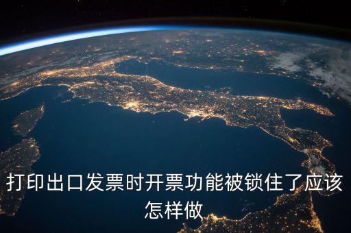 如何解鎖稅收的職能，打印出口發(fā)票時開票功能被鎖住了應該怎樣做