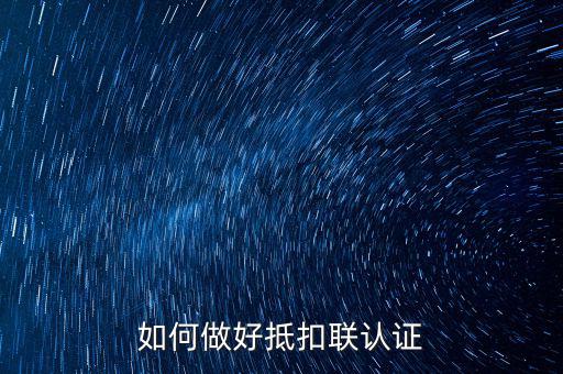抵扣聯(lián)如何升級，抵扣聯(lián)怎樣在網(wǎng)上認證呢