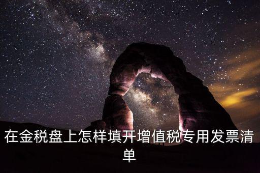 稅務(wù)發(fā)票清單如何填寫，在金稅盤上怎樣填開增值稅專用發(fā)票清單