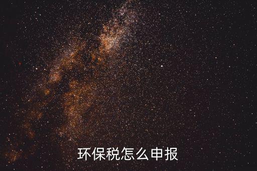 環(huán)境保護(hù)稅按月計算報表如何填寫，環(huán)保稅怎么申報