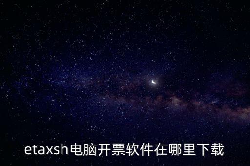 如何下載etax sh 30，etaxsh電腦開票軟件在哪里下載