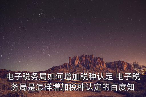 電子國稅如何增加稅種，怎么在四川電子稅務(wù)局增加稅種
