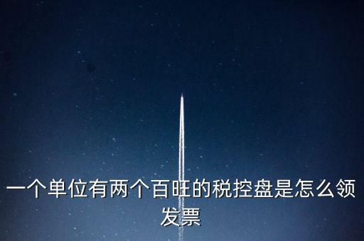 一個(gè)單位有兩個(gè)百旺的稅控盤(pán)是怎么領(lǐng)發(fā)票