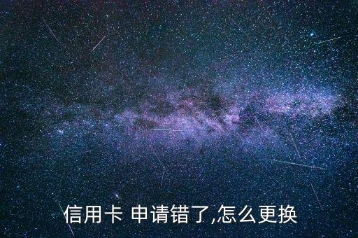  信用卡 申請錯(cuò)了,怎么更換