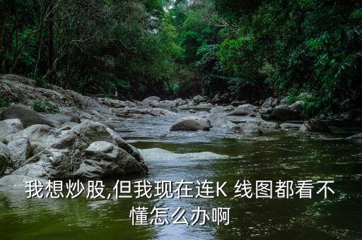板塊k線圖怎么看不懂啊,怎么看k線?看圖說(shuō)明k線