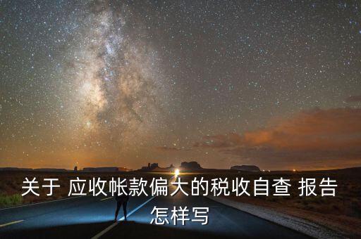 關于 應收帳款偏大的稅收自查 報告怎樣寫