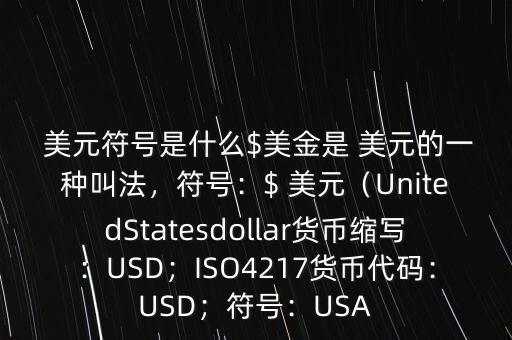  美元符號是什么$美金是 美元的一種叫法，符號：$ 美元（UnitedStatesdollar貨幣縮寫：USD；ISO4217貨幣代碼：USD；符號：USA