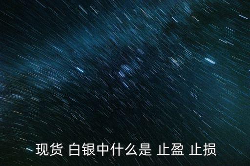 現(xiàn)貨白銀怎么設(shè)置止盈止損,現(xiàn)貨原油必須設(shè)置止損、止盈單