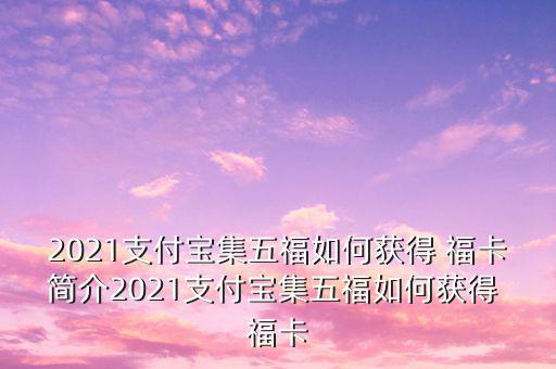 2021支付寶集五福如何獲得 ?？ê?jiǎn)介2021支付寶集五福如何獲得 福卡