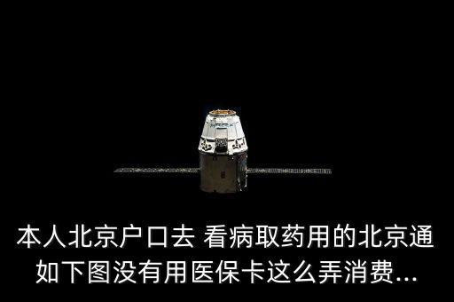 本人北京戶口去 看病取藥用的北京通如下圖沒(méi)有用醫(yī)?？ㄟ@么弄消費(fèi)...