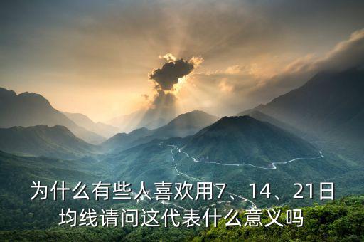 為什么有些人喜歡用7、14、21日均線請(qǐng)問這代表什么意義嗎