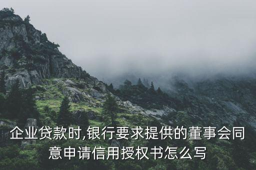 企業(yè)貸款時(shí),銀行要求提供的董事會(huì)同意申請信用授權(quán)書怎么寫