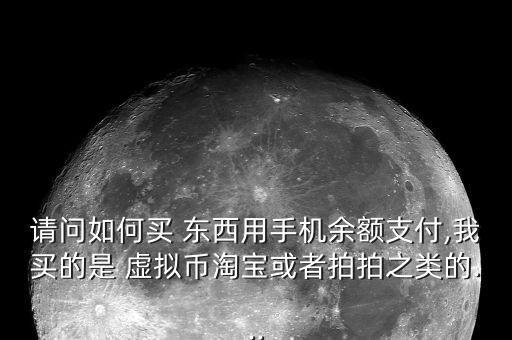 請問如何買 東西用手機(jī)余額支付,我買的是 虛擬幣淘寶或者拍拍之類的...