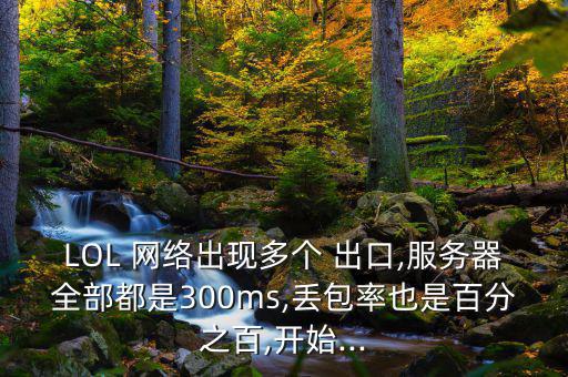 LOL 網絡出現多個 出口,服務器全部都是300ms,丟包率也是百分之百,開始...